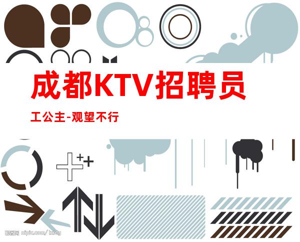 成都KTV招聘员工公主-观望不行动永远是观众