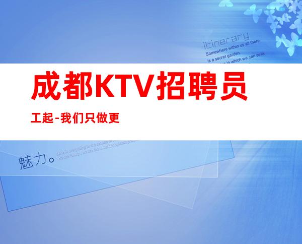 成都KTV招聘员工起-我们只做更高场起步