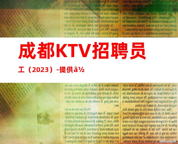 成都KTV招聘员工（2023）-提供住宿每天轻松上班