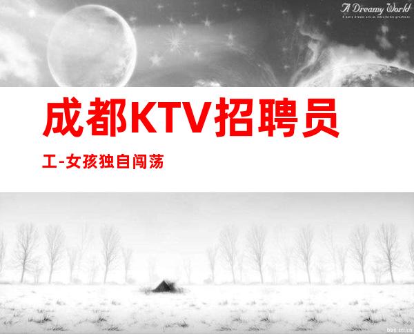 成都KTV招聘员工-女孩独自闯荡必须赚