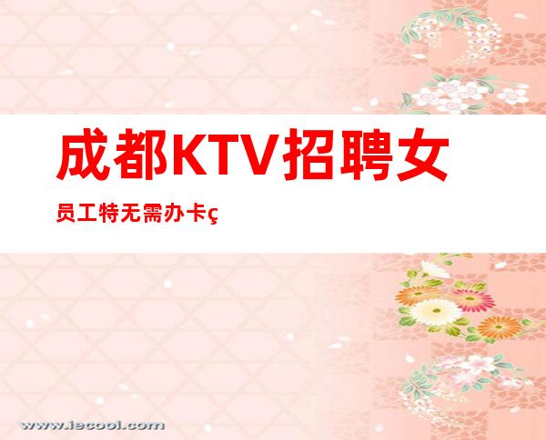 成都KTV招聘女员工特无需办卡竞争小15-20