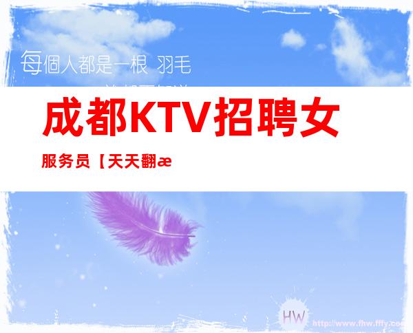 成都KTV招聘女服务员【天天翻房】2023生意好的夜总会招聘