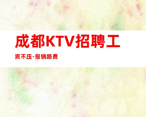 成都KTV招聘工资不压-报销路费