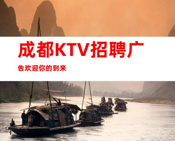 成都KTV招聘广告欢迎你的到来