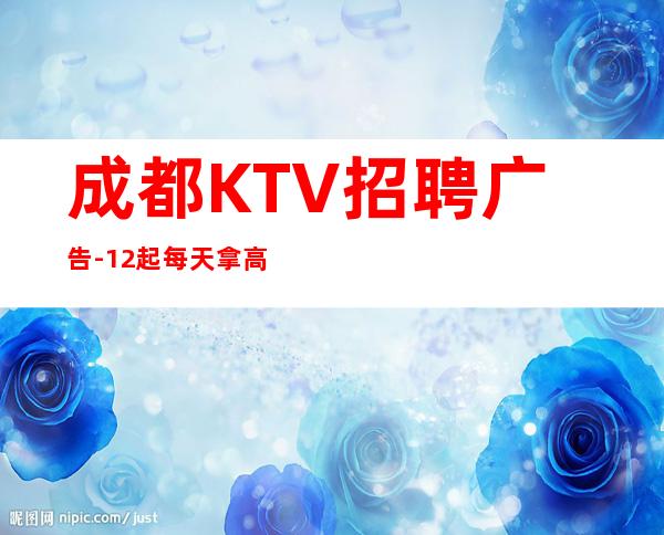 成都KTV招聘广告-12起每天拿高