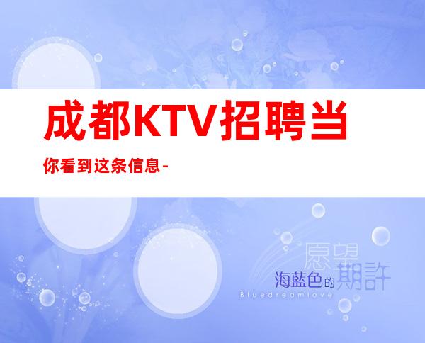 成都KTV招聘当你看到这条信息-你的最佳首先