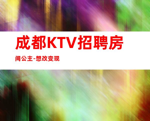 成都KTV招聘房间公主-想改变现状的来