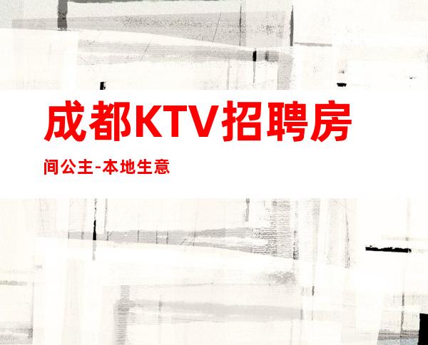 成都KTV招聘房间公主-本地生意好KTV不要愁上不到班