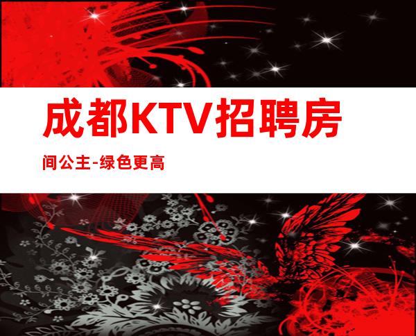 成都KTV招聘房间公主-绿色更高场