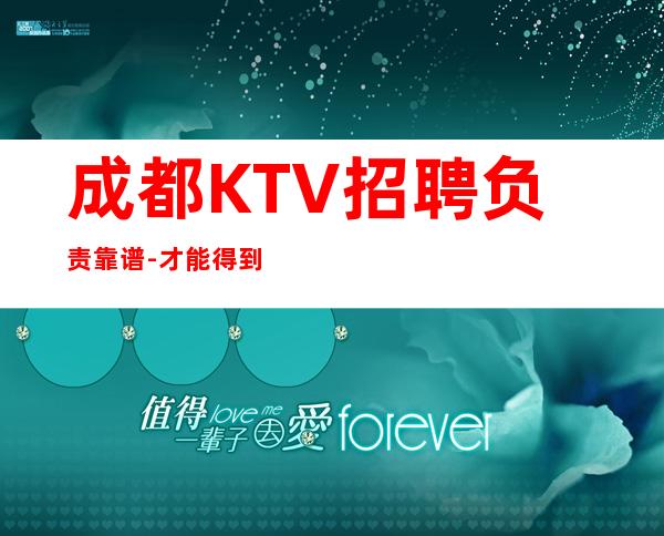 成都KTV招聘负责靠谱-才能得到你想要的