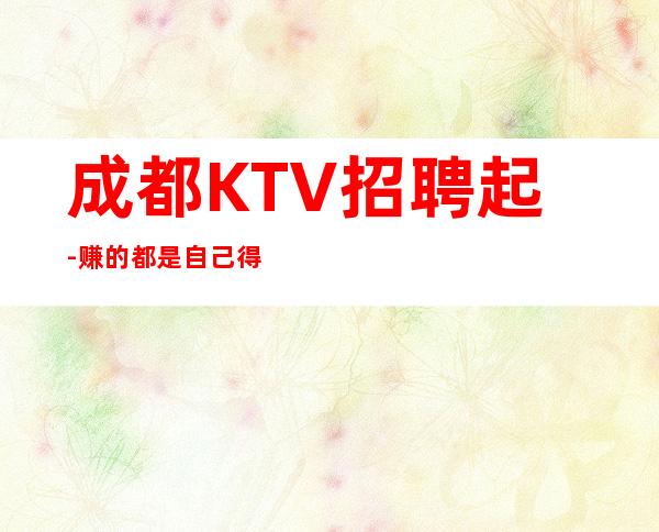 成都KTV招聘起-赚的都是自己得