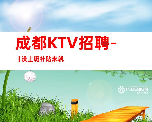 成都KTV招聘-【没上班补贴来就推】