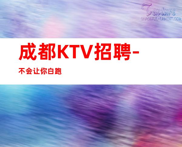 成都KTV招聘-不会让你白跑