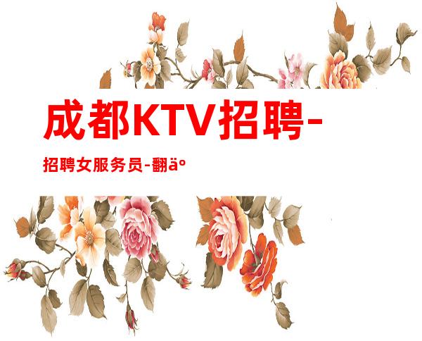 成都KTV招聘-招聘女服务员-翻二班多