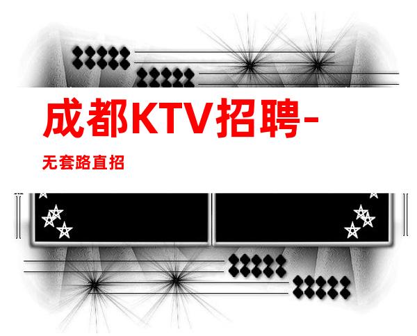 成都KTV招聘- 无套路直招