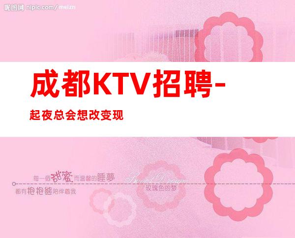 成都KTV招聘-起夜总会想改变现状的来