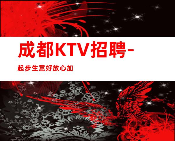 成都KTV招聘-起步生意好放心加入