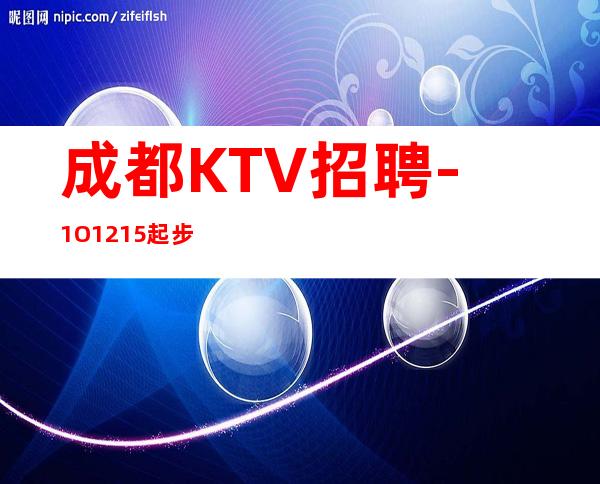 成都KTV招聘-1O.12.15起步