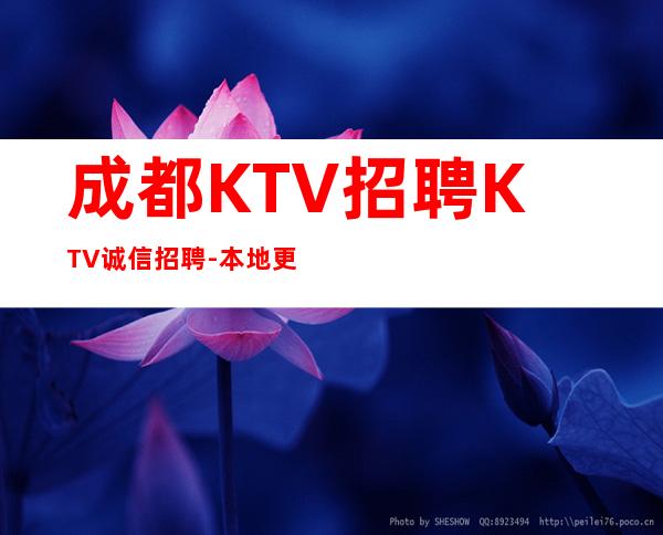 成都KTV招聘KTV诚信招聘-本地更高KTV招聘-可免费咨询免费考察