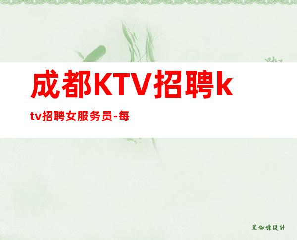 成都KTV招聘ktv招聘女服务员-每天好上班12起