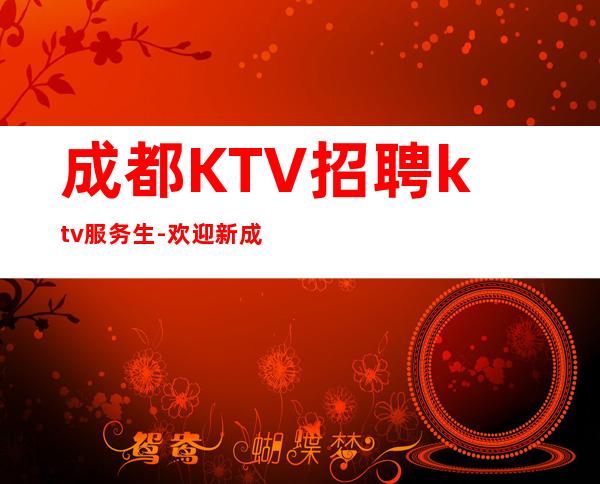 成都KTV招聘ktv服务生-欢迎新成员加入我们团队