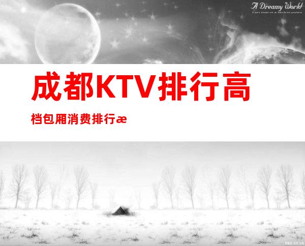 成都KTV排行高档包厢消费排行榜一览ktv推荐？