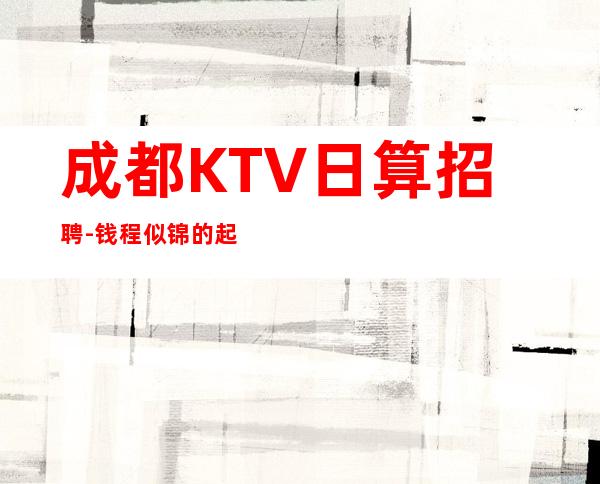 成都KTV日算招聘-钱程似锦的起点