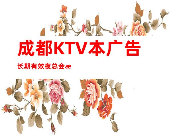 成都KTV本广告长期有效夜总会排名推荐