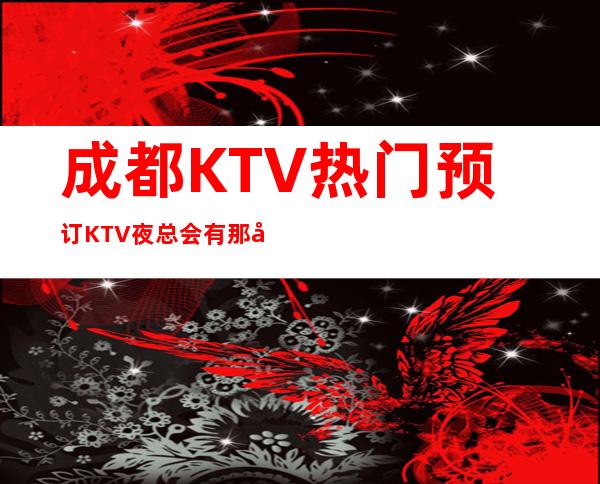 成都KTV热门预订KTV夜总会有那几家