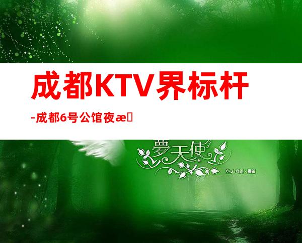 成都KTV界标杆-成都6号公馆夜总会等候您多时