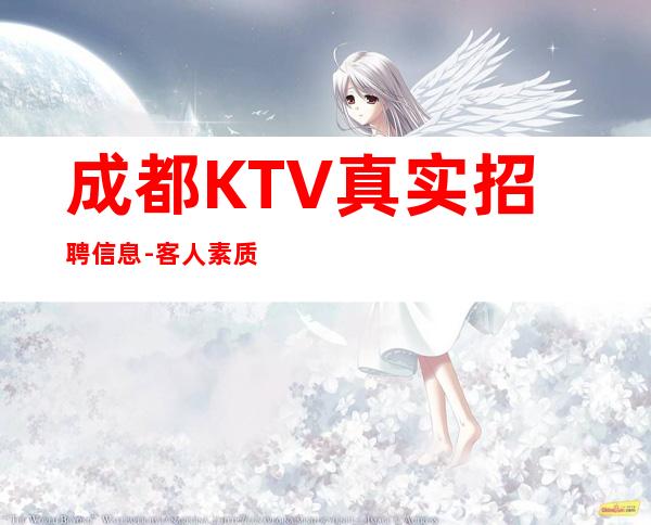 成都KTV真实招聘信息-客人素质超好