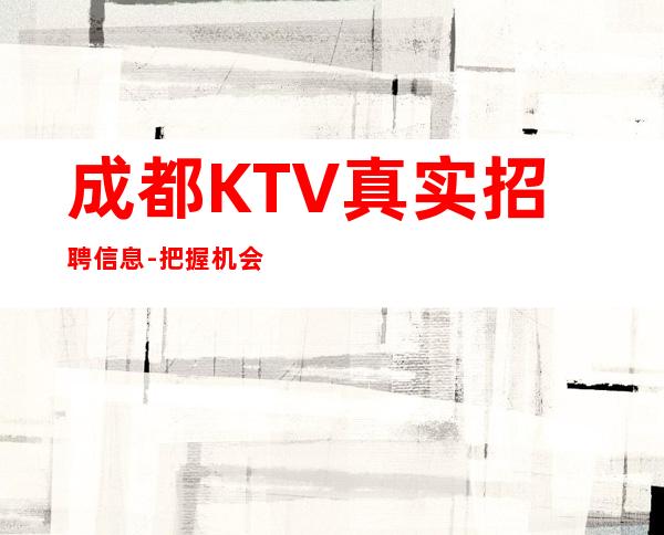 成都KTV真实招聘信息-把握机会