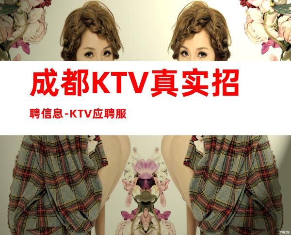 成都KTV真实招聘信息-KTV应聘服务员加我24小时在线