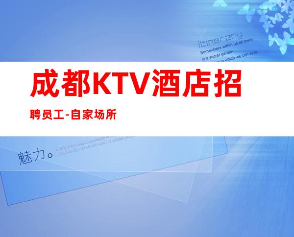 成都KTV酒店招聘员工-自家场所日薪13起步