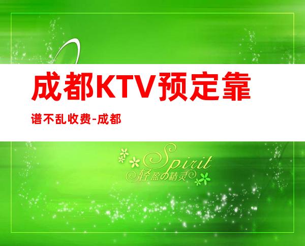 成都KTV预定靠谱不乱收费-成都KTV包厢预订-力推荐