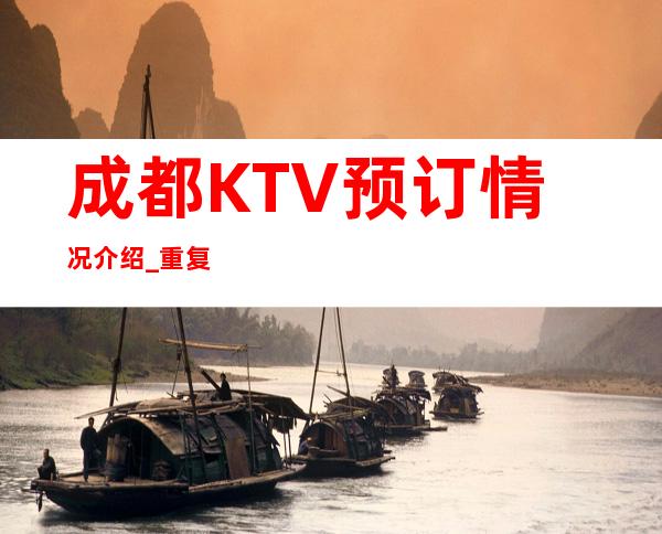 成都KTV预订情况介绍_重复