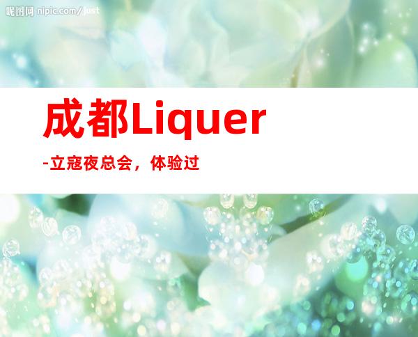 成都Liquer-立寇夜总会，体验过这家店让人流连忘返