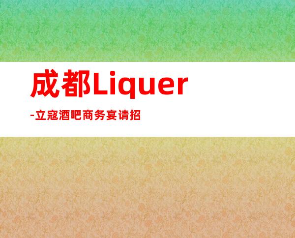 成都Liquer-立寇酒吧商务宴请招待客户的好地方