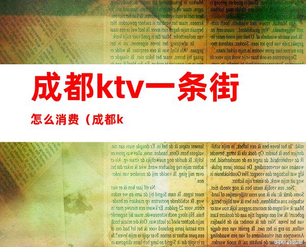 成都ktv一条街怎么消费（成都ktv乱吗）