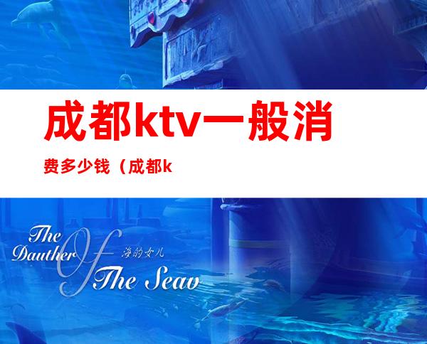 成都ktv一般消费多少钱（成都ktv消费水平）