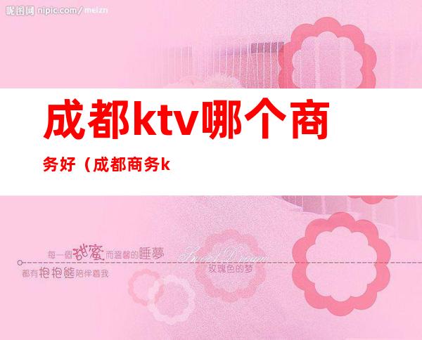 成都ktv哪个商务好（成都商务ktv消费一般多少）