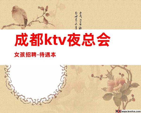 成都ktv夜总会女孩招聘-待遇本市好