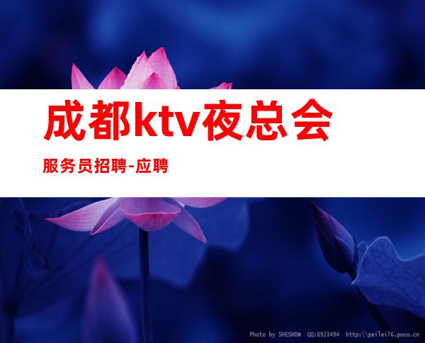 成都ktv夜总会服务员招聘-应聘点击线上咨询