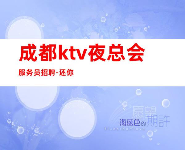 成都ktv夜总会服务员招聘-还你一份高薪