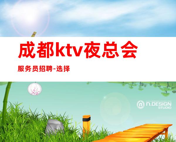 成都ktv夜总会服务员招聘-选择权在于你