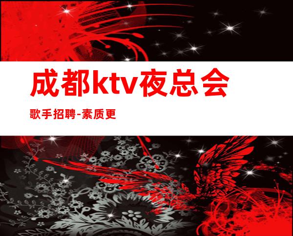 成都ktv夜总会歌手招聘-素质更高场所