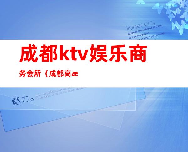 成都ktv娱乐商务会所（成都高档娱乐会所）