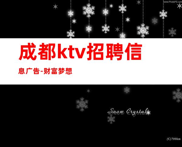 成都ktv招聘信息广告-财富梦想都有