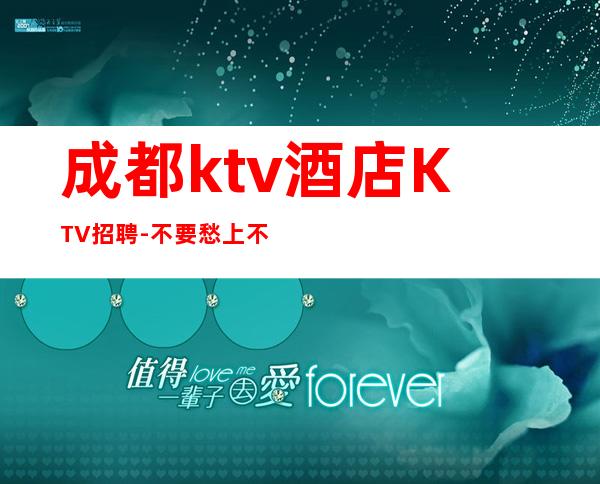 成都ktv酒店KTV招聘-不要愁上不到班