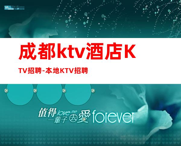 成都ktv酒店KTV招聘-本地KTV招聘哪里？